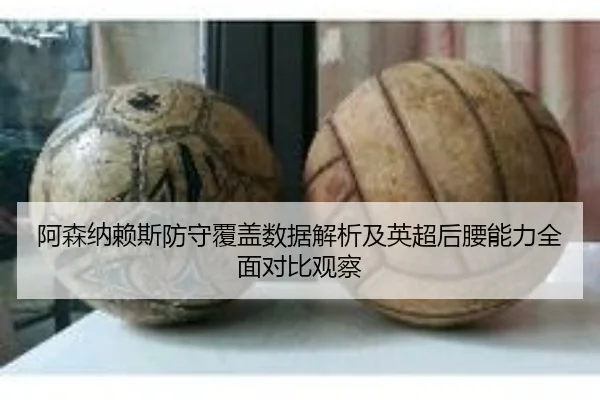 阿森纳赖斯防守覆盖数据解析及英超后腰能力全面对比观察