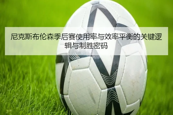尼克斯布伦森季后赛使用率与效率平衡的关键逻辑与制胜密码