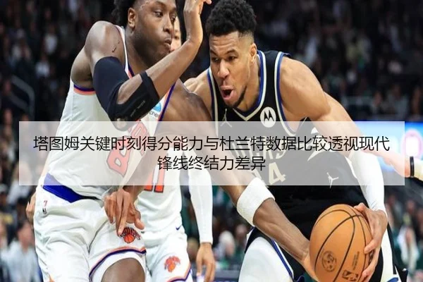 塔图姆关键时刻得分能力与杜兰特数据比较透视现代锋线终结力差异