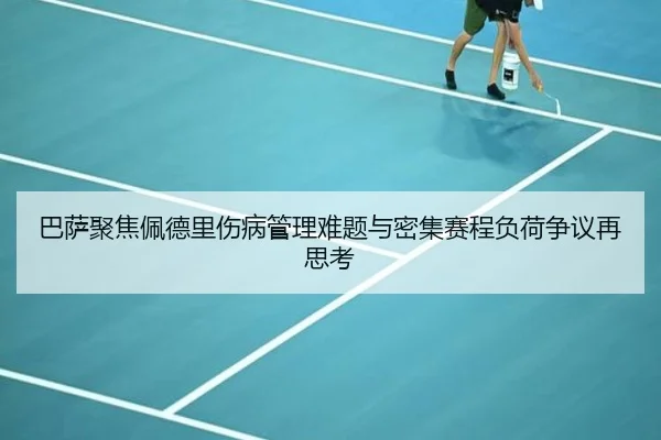 巴萨聚焦佩德里伤病管理难题与密集赛程负荷争议再思考