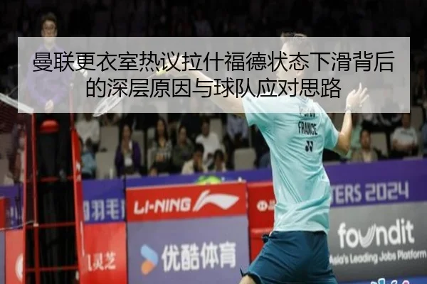 曼联更衣室热议拉什福德状态下滑背后的深层原因与球队应对思路