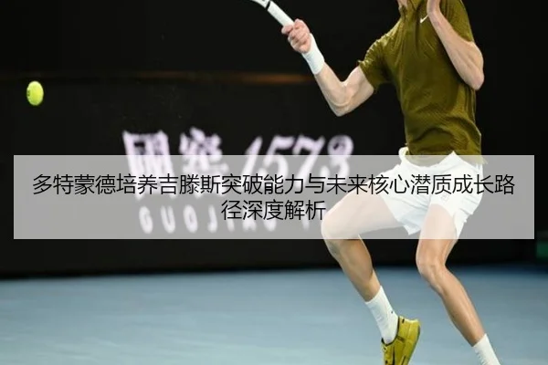 多特蒙德培养吉滕斯突破能力与未来核心潜质成长路径深度解析