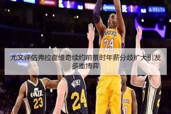 尤文评估弗拉霍维奇续约前景时年薪分歧扩大引发多重博弈