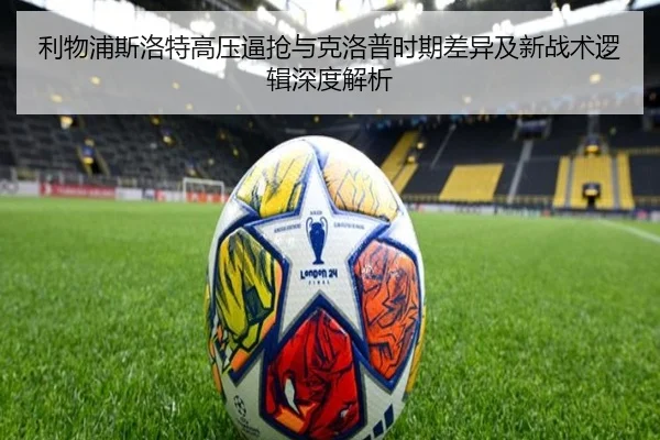 利物浦斯洛特高压逼抢与克洛普时期差异及新战术逻辑深度解析