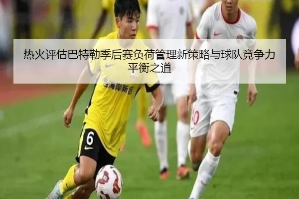 热火评估巴特勒季后赛负荷管理新策略与球队竞争力平衡之道