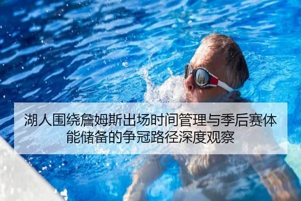 湖人围绕詹姆斯出场时间管理与季后赛体能储备的争冠路径深度观察