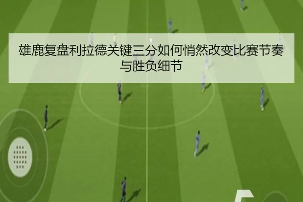 雄鹿复盘利拉德关键三分如何悄然改变比赛节奏与胜负细节