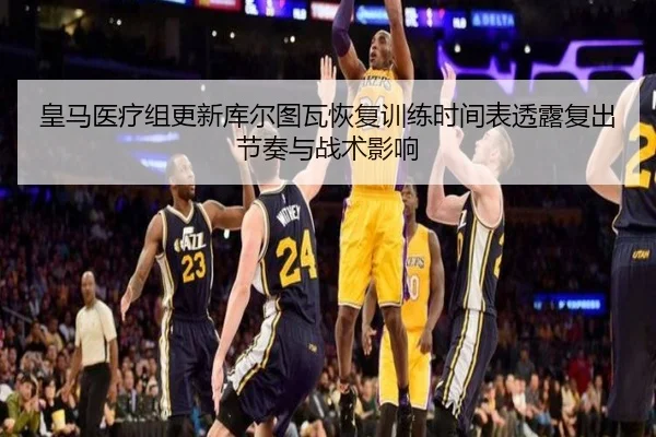 皇马医疗组更新库尔图瓦恢复训练时间表透露复出节奏与战术影响
