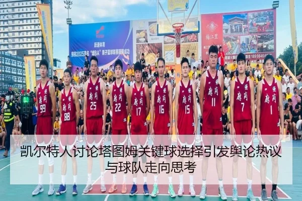 凯尔特人讨论塔图姆关键球选择引发舆论热议与球队走向思考