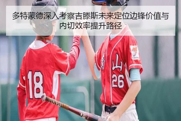 多特蒙德深入考察吉滕斯未来定位边锋价值与内切效率提升路径