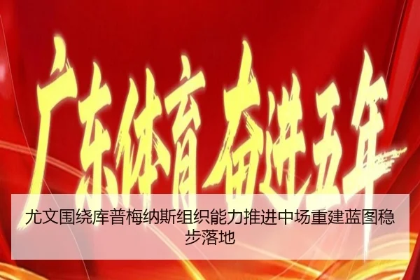尤文围绕库普梅纳斯组织能力推进中场重建蓝图稳步落地