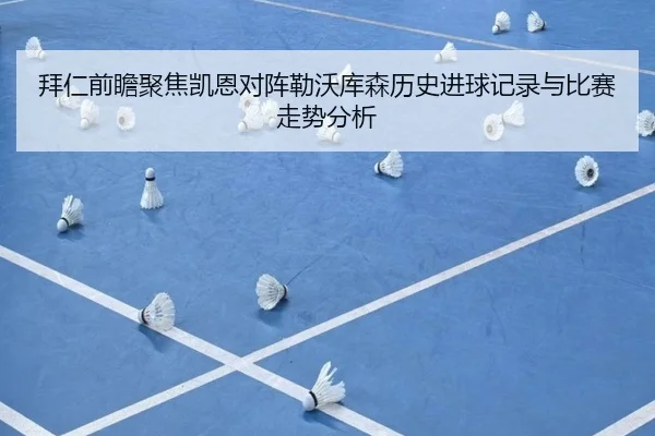 拜仁前瞻聚焦凯恩对阵勒沃库森历史进球记录与比赛走势分析