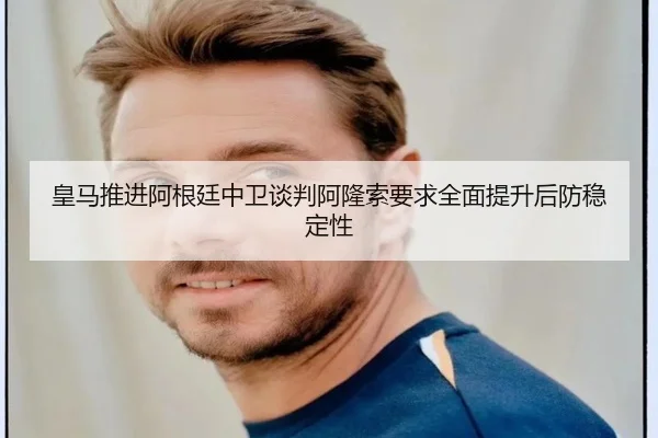 皇马推进阿根廷中卫谈判阿隆索要求全面提升后防稳定性