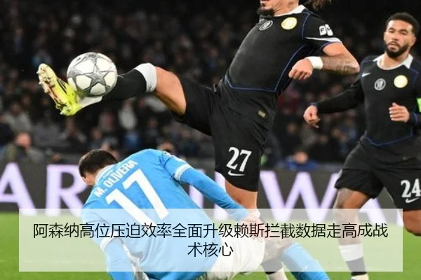 阿森纳高位压迫效率全面升级赖斯拦截数据走高成战术核心