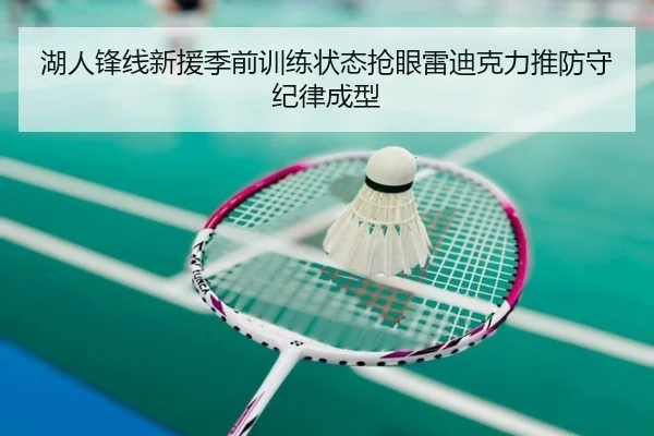 湖人锋线新援季前训练状态抢眼雷迪克力推防守纪律成型